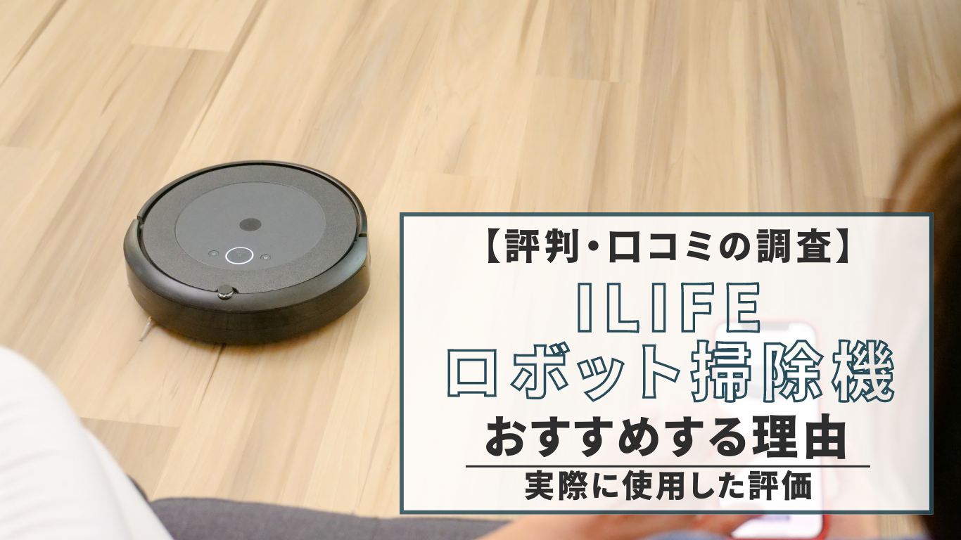 【評判・口コミの調査】ILIFEのロボット掃除機をおすすめする理由（実際に使用した評価）